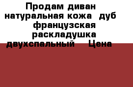 Продам диван - натуральная кожа, дуб , французская раскладушка двухспальный  › Цена ­ 50 000 - Крым, Ялта Мебель, интерьер » Диваны и кресла   